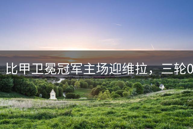 比甲卫冕冠军主场迎维拉，三轮0进球的客队欧冠能开张吗？